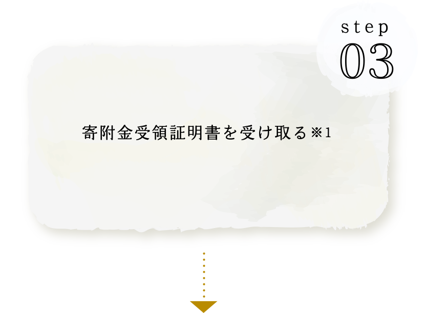STEP03 寄附金受領証明書を受け取る※1