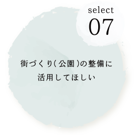 SELECT07 街づくり(公園)の整備に活用してほしい