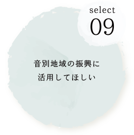 SELECT09 音別地域の振興に活用してほしい